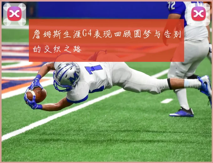 詹姆斯生涯G4表现回顾圆梦与告别的交织之路