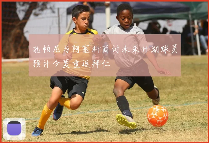 孔帕尼与阿塞科商讨未来计划球员预计今夏重返拜仁