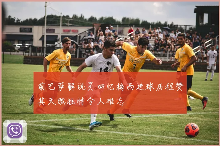 前巴萨解说员回忆梅西进球历程赞其天赋独特令人难忘