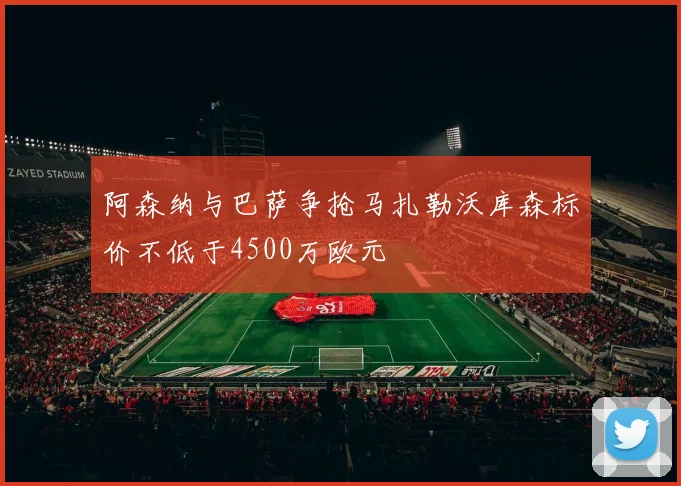 阿森纳与巴萨争抢马扎勒沃库森标价不低于4500万欧元