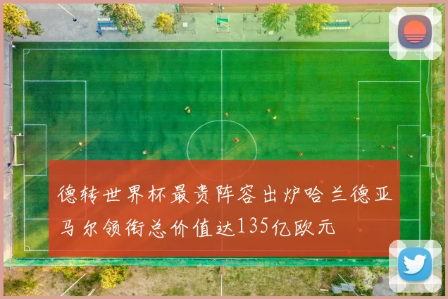 德转世界杯最贵阵容出炉哈兰德亚马尔领衔总价值达135亿欧元