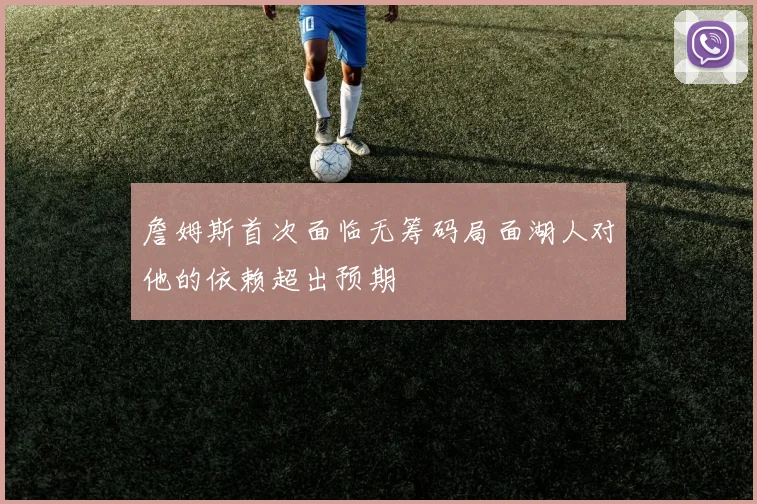 詹姆斯首次面临无筹码局面湖人对他的依赖超出预期