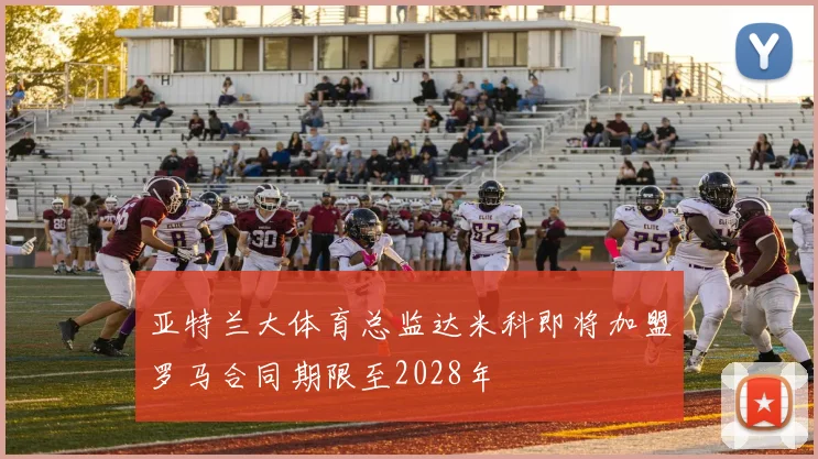 亚特兰大体育总监达米科即将加盟罗马合同期限至2028年