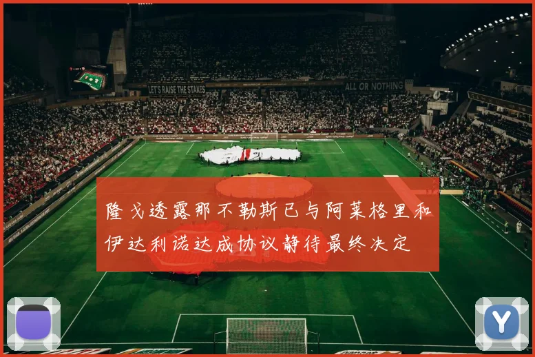 隆戈透露那不勒斯已与阿莱格里和伊达利诺达成协议静待最终决定