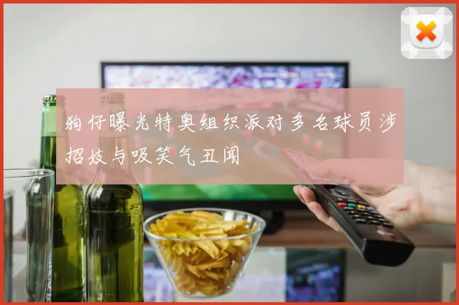 狗仔曝光特奥组织派对多名球员涉招妓与吸笑气丑闻